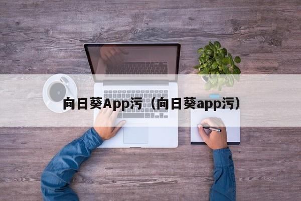 向日葵App污（向日葵app污）
