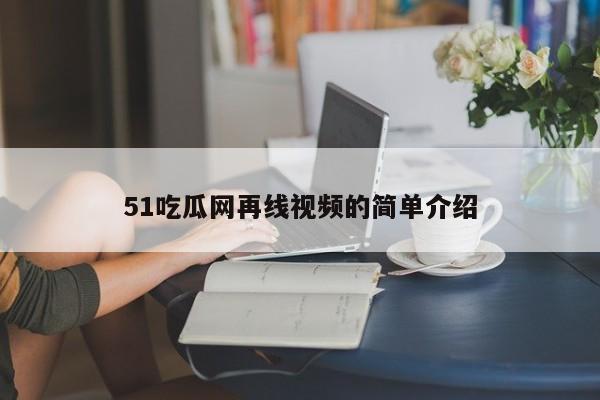 51吃瓜网再线视频的简单介绍