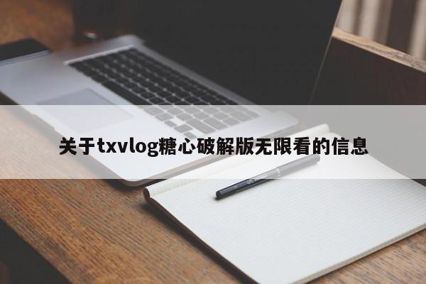 关于txvlog糖心破解版无限看的信息