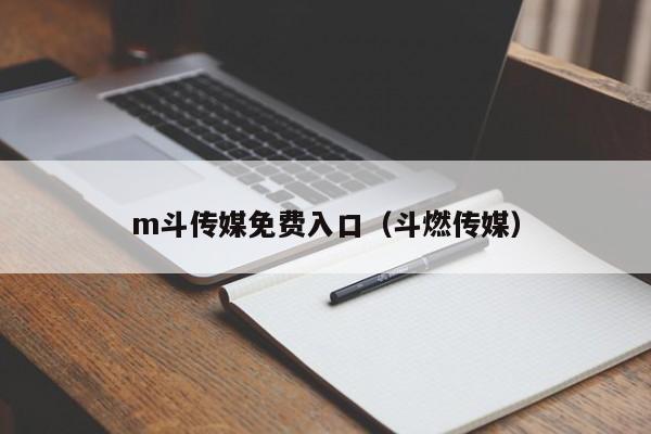 m斗传媒免费入口（斗燃传媒）