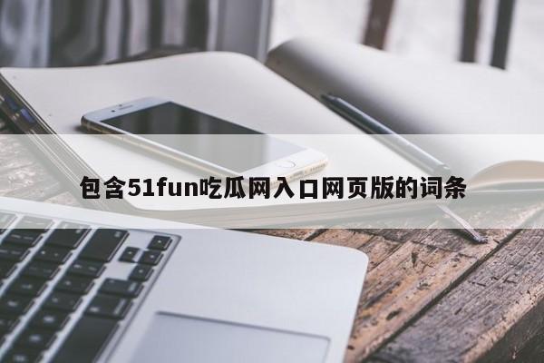 包含51fun吃瓜网入口网页版的词条