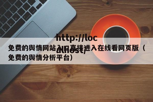 免费的舆情网站入口直接进入在线看网页版（免费的舆情分析平台）