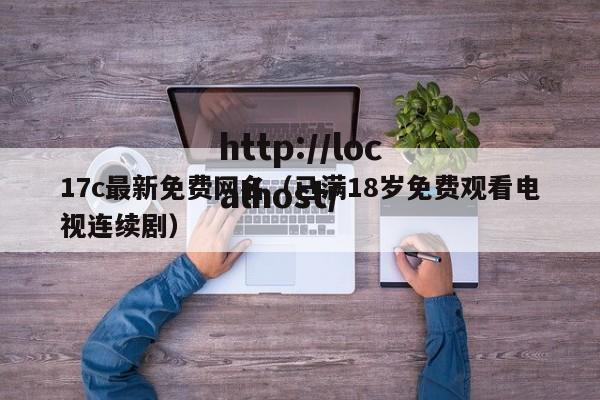 17c最新免费网名（已满18岁免费观看电视连续剧）