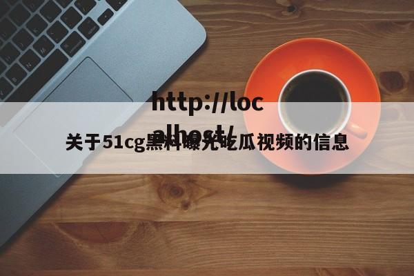 关于51cg黑料曝光吃瓜视频的信息