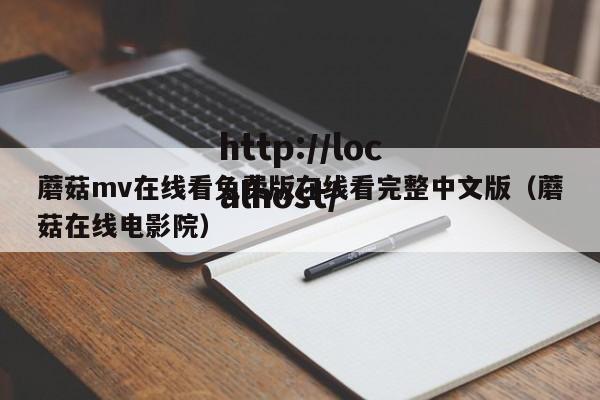 蘑菇mv在线看免费版在线看完整中文版（蘑菇在线电影院）